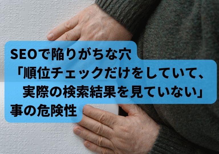 SEOで陥りがちな穴 「順位チェックだけをしていて、 実際の検索結果を見ていない」 事の危険性