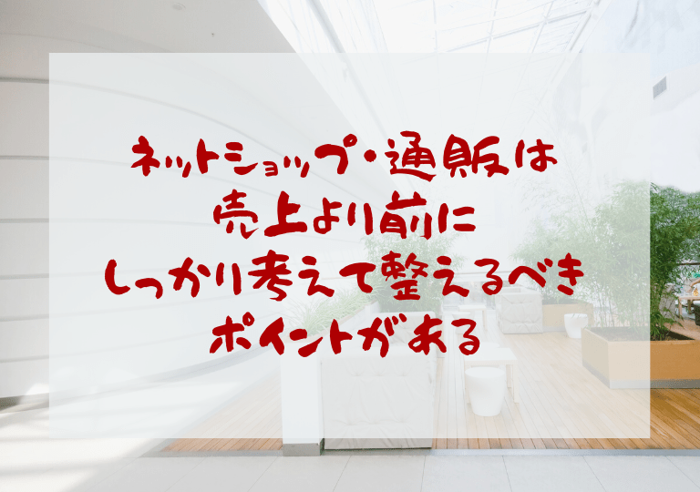 ネットショップ・通販は売上以上に考えて整えるべきポイントがある