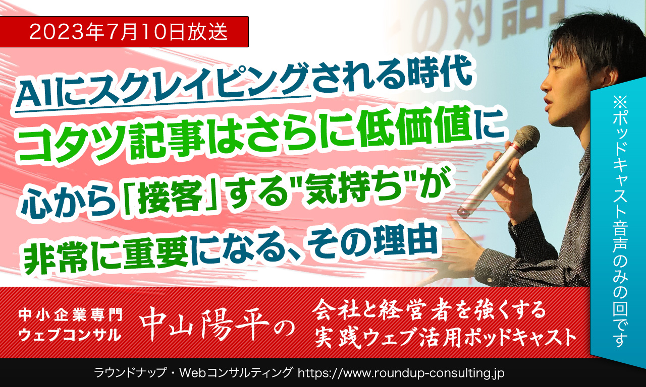 [23/07/10]AIにスクレイピングされる時代、コタツ記事はさらに低価値に。心から接客する"気持ち"が 非常に重要になる、その理由