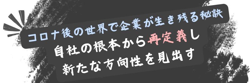 コロナ後の世界で生き残る！自社の再定義が鍵