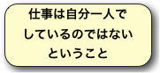 仕事は自分一人でしているのではないということ