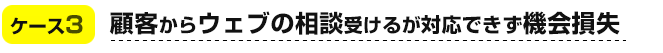 顧客からウェブの相談受けるが対応できず機会損失